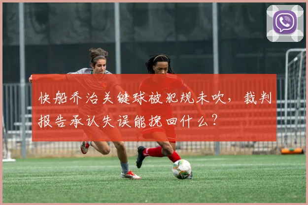 快船乔治关键球被犯规未吹,裁判报告承认失误能挽回什么?