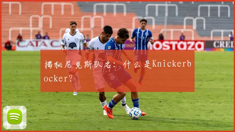 揭秘尼克斯队名：什么是Knickerbocker？
